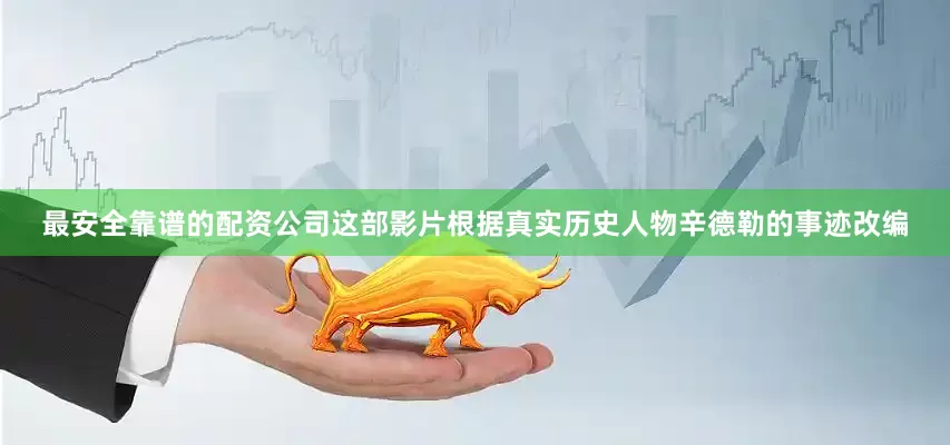 最安全靠谱的配资公司这部影片根据真实历史人物辛德勒的事迹改编