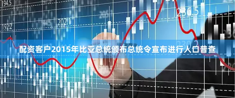 配资客户2015年比亚总统颁布总统令宣布进行人口普查