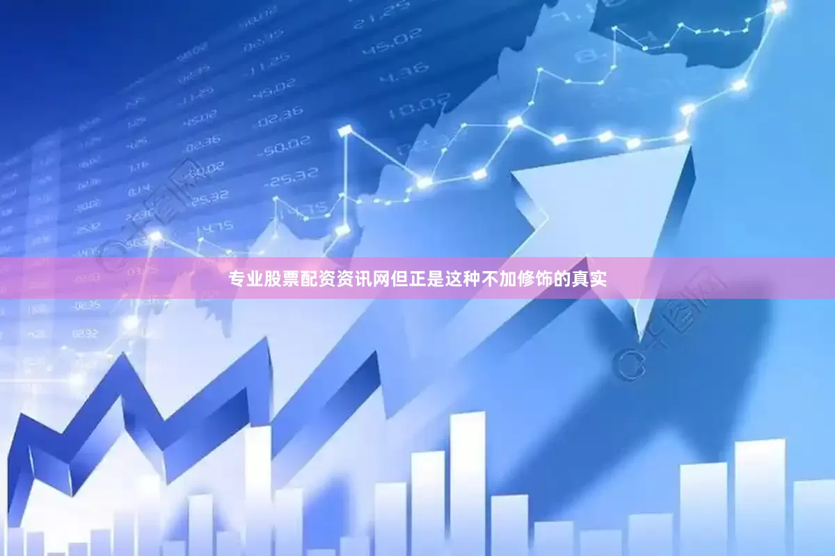 专业股票配资资讯网但正是这种不加修饰的真实