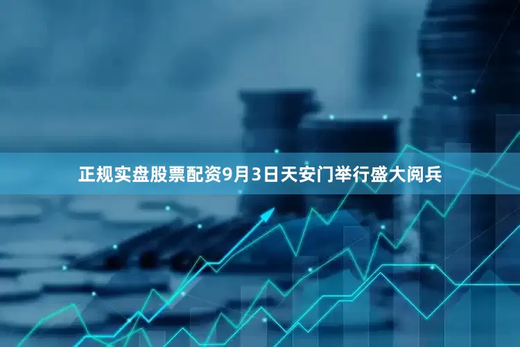 正规实盘股票配资9月3日天安门举行盛大阅兵