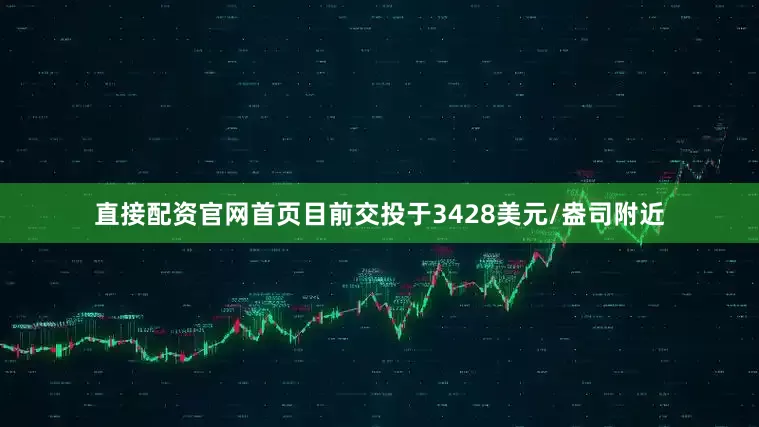 直接配资官网首页目前交投于3428美元/盎司附近