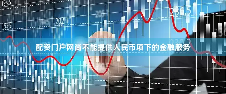 配资门户网尚不能提供人民币项下的金融服务