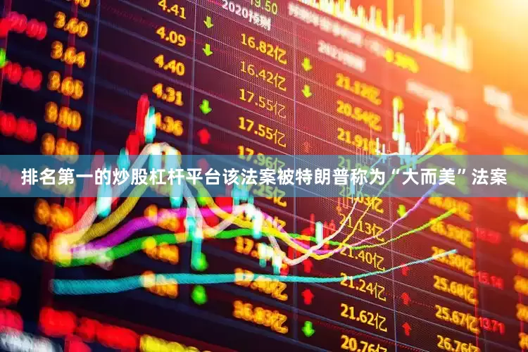 排名第一的炒股杠杆平台该法案被特朗普称为“大而美”法案