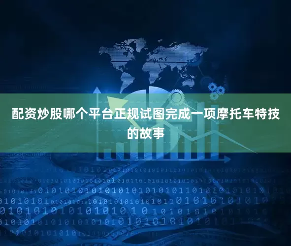 配资炒股哪个平台正规试图完成一项摩托车特技的故事
