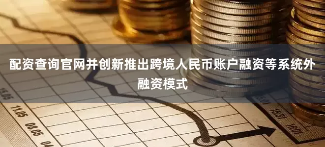 配资查询官网并创新推出跨境人民币账户融资等系统外融资模式