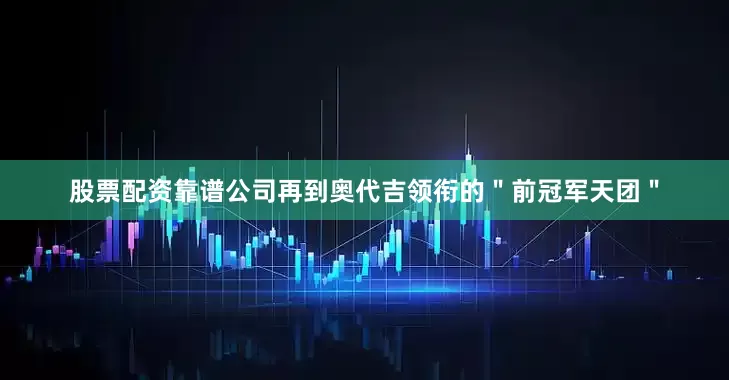 股票配资靠谱公司再到奥代吉领衔的＂前冠军天团＂