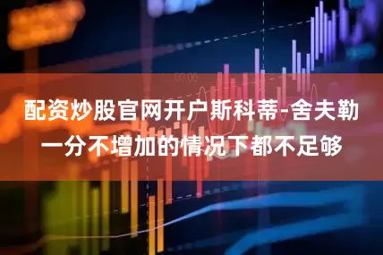 配资炒股官网开户斯科蒂-舍夫勒一分不增加的情况下都不足够