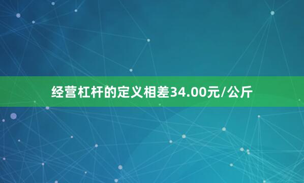 经营杠杆的定义相差34.00元/公斤