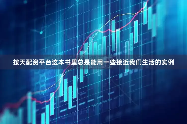按天配资平台这本书里总是能用一些接近我们生活的实例