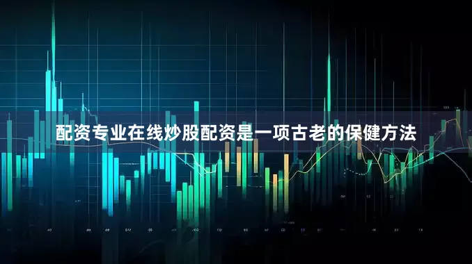 配资专业在线炒股配资是一项古老的保健方法