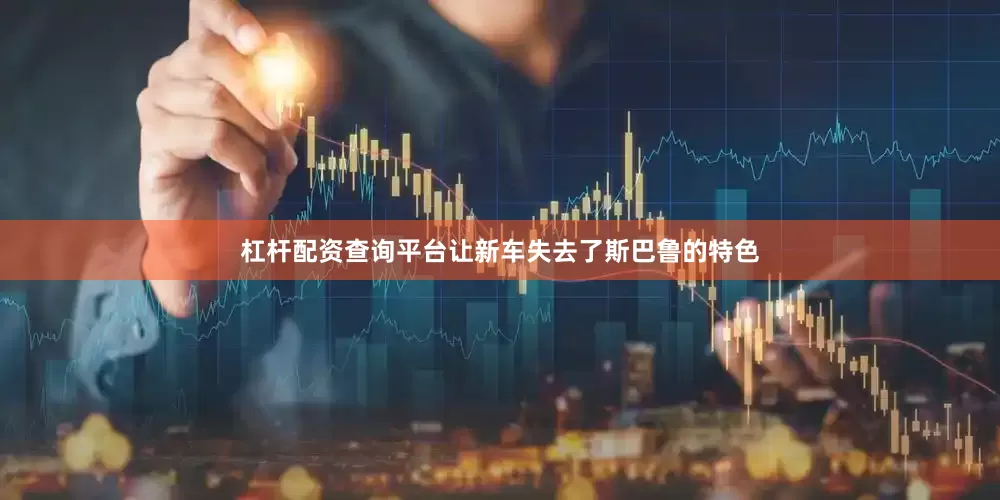 杠杆配资查询平台让新车失去了斯巴鲁的特色