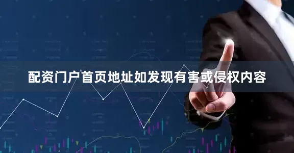 配资门户首页地址如发现有害或侵权内容