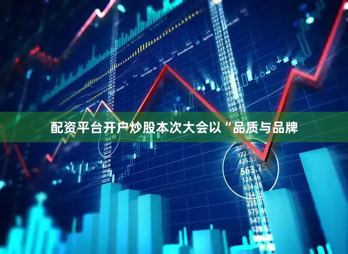 配资平台开户炒股本次大会以“品质与品牌