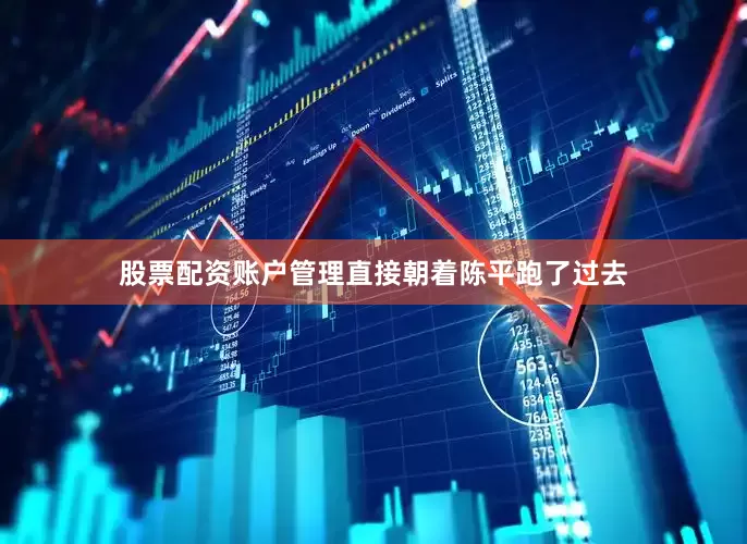股票配资账户管理直接朝着陈平跑了过去