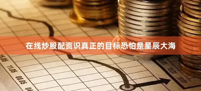 在线炒股配资识真正的目标恐怕是星辰大海