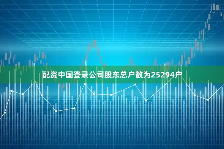 配资中国登录公司股东总户数为25294户