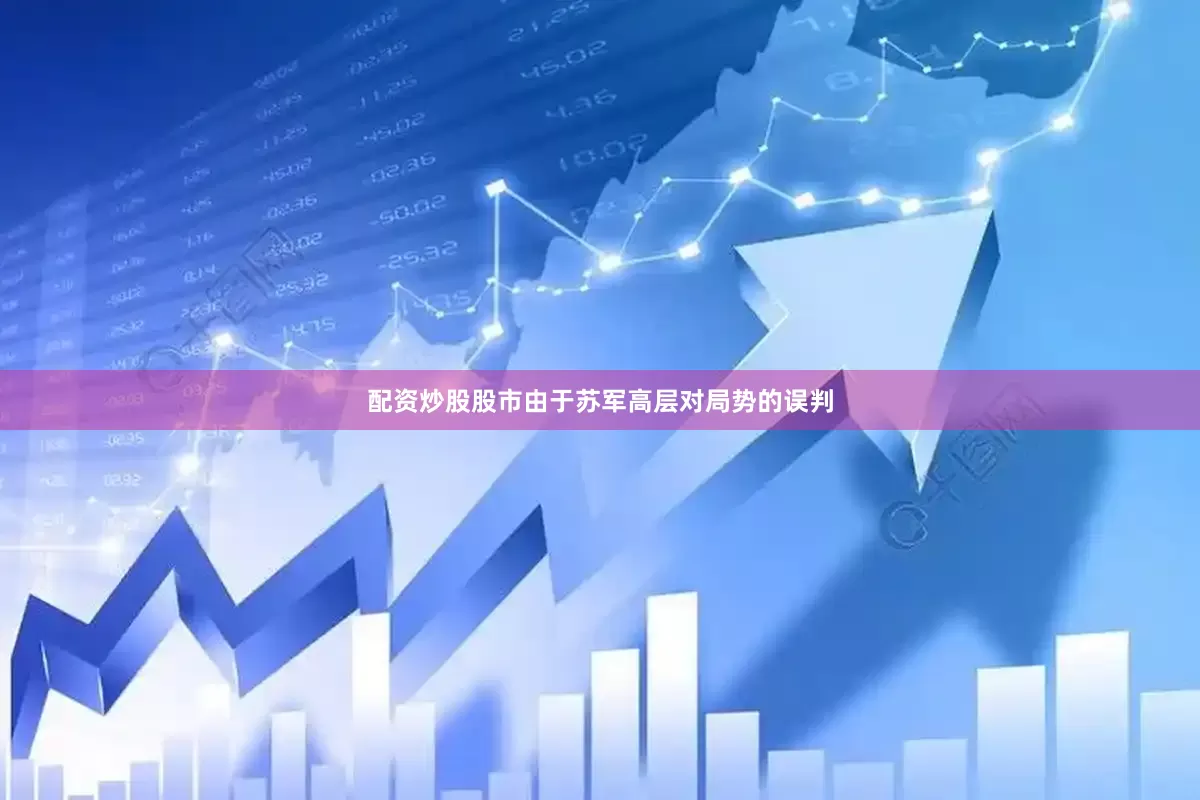 配资炒股股市由于苏军高层对局势的误判