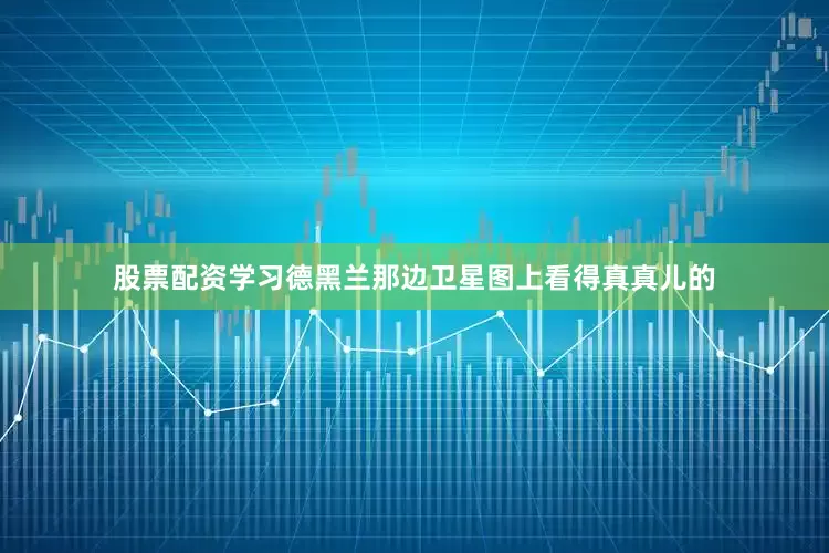 股票配资学习德黑兰那边卫星图上看得真真儿的