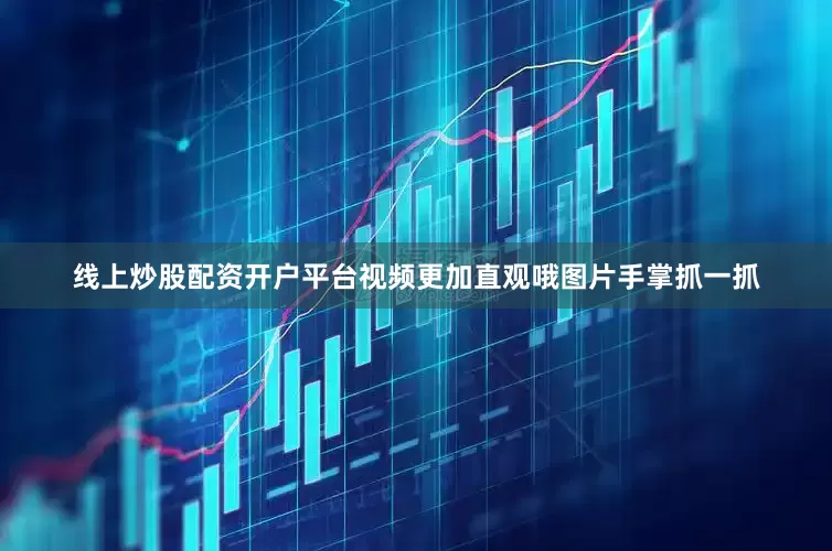 线上炒股配资开户平台视频更加直观哦图片手掌抓一抓