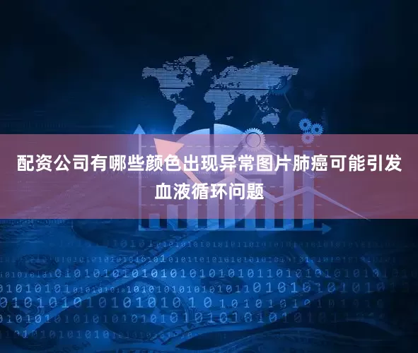 配资公司有哪些颜色出现异常图片肺癌可能引发血液循环问题