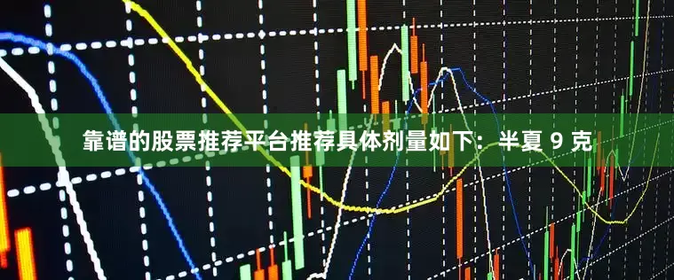 靠谱的股票推荐平台推荐具体剂量如下：半夏 9 克