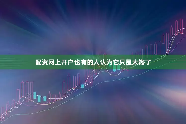 配资网上开户也有的人认为它只是太馋了