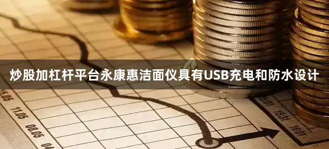 炒股加杠杆平台永康惠洁面仪具有USB充电和防水设计