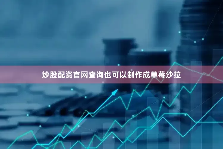 炒股配资官网查询也可以制作成草莓沙拉