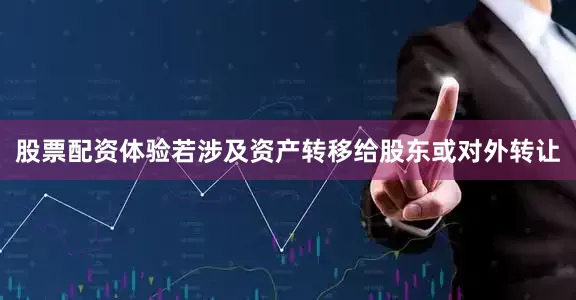 股票配资体验若涉及资产转移给股东或对外转让