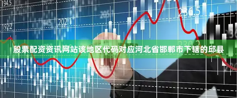 股票配资资讯网站该地区代码对应河北省邯郸市下辖的邱县