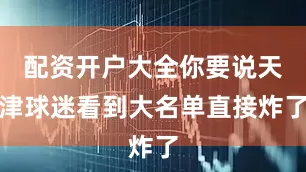 配资开户大全你要说天津球迷看到大名单直接炸了