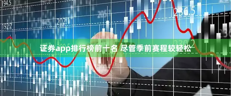 证券app排行榜前十名 尽管季前赛程较轻松