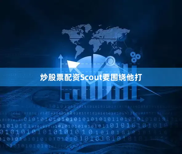 炒股票配资Scout要围绕他打