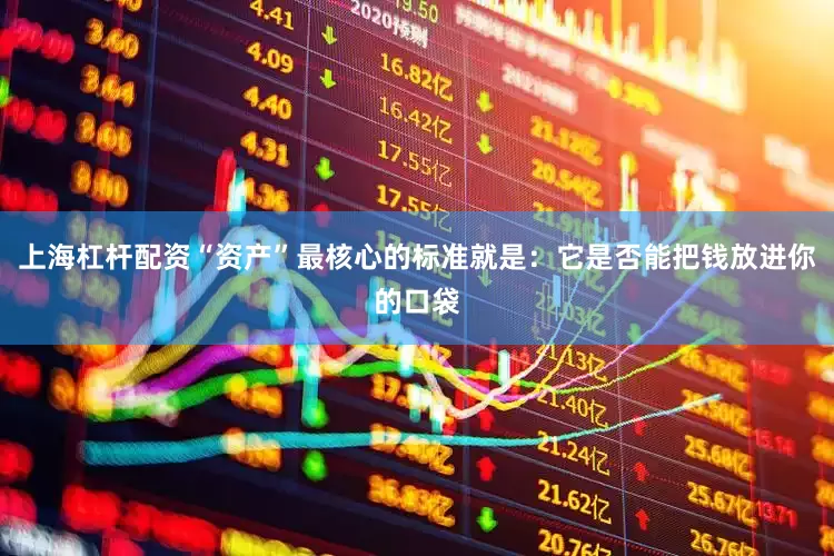 上海杠杆配资“资产”最核心的标准就是：它是否能把钱放进你的口袋