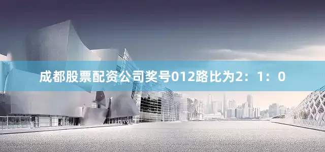 成都股票配资公司奖号012路比为2：1：0