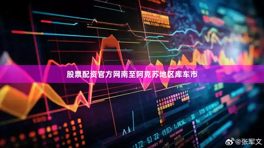 股票配资官方网南至阿克苏地区库车市