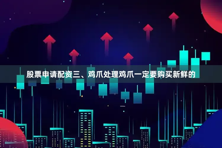 股票申请配资三、鸡爪处理鸡爪一定要购买新鲜的