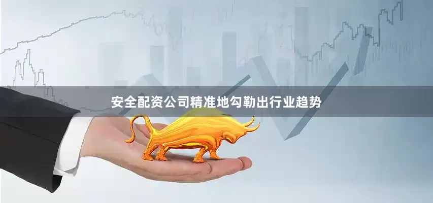 安全配资公司精准地勾勒出行业趋势